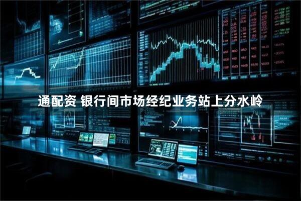 通配资 银行间市场经纪业务站上分水岭