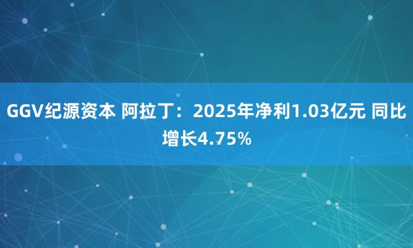 GGV纪源资本 阿拉丁：2025年净利1.03亿元 同比增长4.75%
