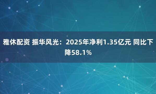 雅休配资 振华风光：2025年净利1.35亿元 同比下降58.1%