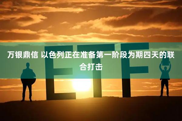 万银鼎信 以色列正在准备第一阶段为期四天的联合打击